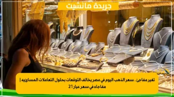 تغير مفاجئ.. سعر الذهب اليوم في مصر يخالف التوقعات بحلول التعاملات المسائية مفاجأة في سعر عيار 21 1